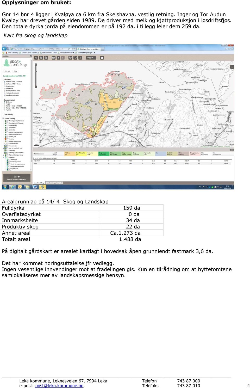 Kart fra skog og landskap Arealgrunnlag på 14/ 4 Skog og Landskap Fulldyrka 159 da Overflatedyrket 0 da Innmarksbeite 34 da Produktiv skog 22 da Annet areal Ca.1.273 da Totalt areal 1.