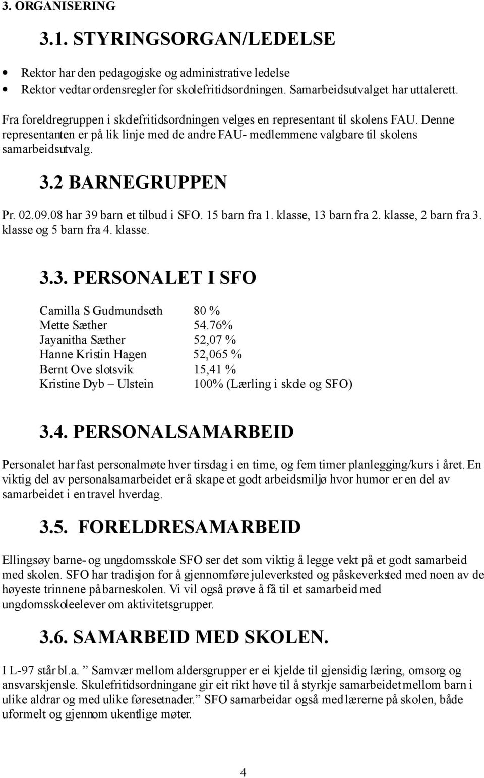 2 BARNEGRUPPEN Pr. 02.09.08 har 39 barn et tilbud i SFO. 15 barn fra 1. klasse, 13 barn fra 2. klasse, 2 barn fra 3. klasse og 5 barn fra 4. klasse. 3.3. PERSONALET I SFO Camilla S Gudmundseth 80 % Mette Sæther 54.