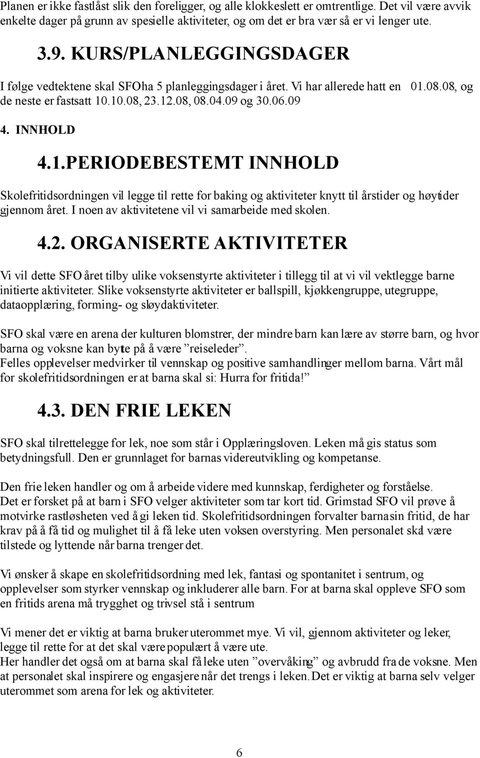 08.08, og de neste er fastsatt 10.10.08, 23.12.08, 08.04.09 og 30.06.09 4. INNHOLD 4.1.PERIODEBESTEMT INNHOLD Skolefritidsordningen vil legge til rette for baking og aktiviteter knytt til årstider og høytider gjennom året.