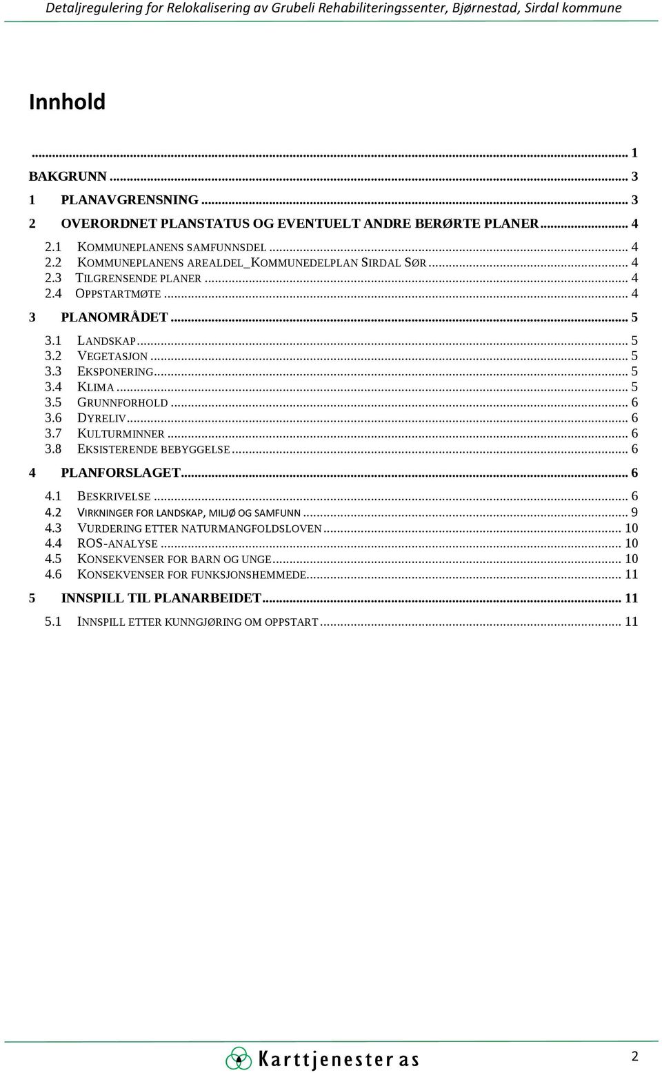 .. 6 3.8 EKSISTERENDE BEBYGGELSE... 6 4 PLANFORSLAGET... 6 4.1 BESKRIVELSE... 6 4.2 VIRKNINGER FOR LANDSKAP, MILJØ OG SAMFUNN... 9 4.3 VURDERING ETTER NATURMANGFOLDSLOVEN... 10 4.4 ROS-ANALYSE.