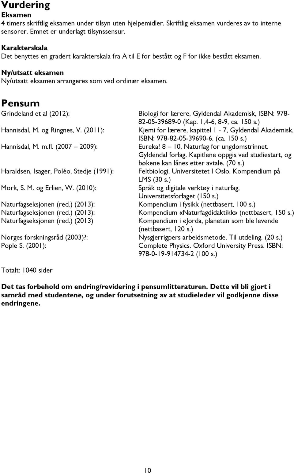 Pensum Grindeland et al (2012): Biologi for lærere, Gyldendal Akademisk, ISBN: 978-82-05-39689-0 (Kap. 1,4-6, 8-9, ca. 150 s.) Hannisdal, M. og Ringnes, V.