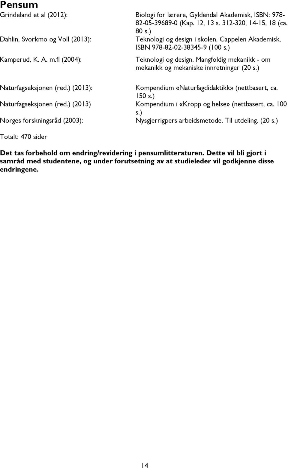 Mangfoldig mekanikk - om mekanikk og mekaniske innretninger (20 s.) Naturfagseksjonen (red.) (2013): Kompendium «Naturfagdidaktikk» (nettbasert, ca. 150 s.) Naturfagseksjonen (red.) (2013) Kompendium i «Kropp og helse» (nettbasert, ca.