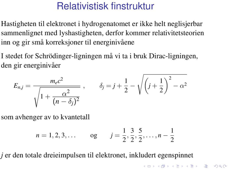 Schrödinger-ligningen må vi ta i bruk Dirac-ligningen, den gir energinivåer E n,j = m e c 2 1 + α 2 (n δ j ) 2 som avhenger av