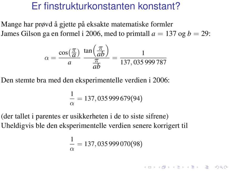 137 og b = 29: ( ) α = cos( π ) tan πab a 1 a π = 137, 035 999 787 ab Den stemte bra med den eksperimentelle