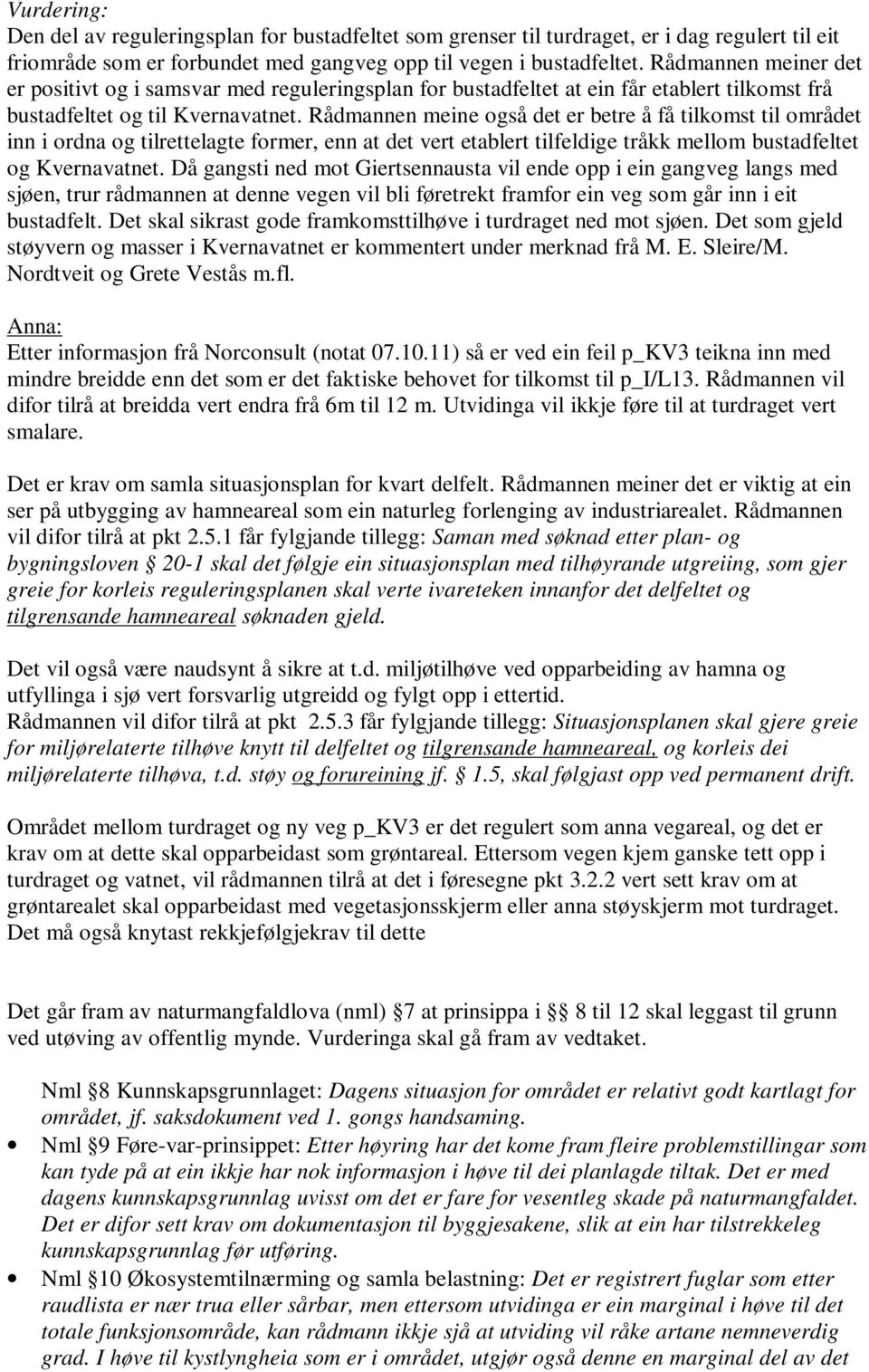 Rådmannen meine også det er betre å få tilkomst til området inn i ordna og tilrettelagte former, enn at det vert etablert tilfeldige tråkk mellom bustadfeltet og Kvernavatnet.