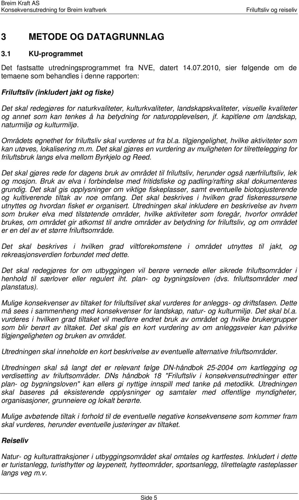 kvaliteter og annet som kan tenkes å ha betydning for naturopplevelsen, jf. kapitlene om landskap, naturmiljø og kulturmiljø. Områdets egnethet for friluftsliv skal vurderes ut fra bl.a. tilgjengelighet, hvilke aktiviteter som kan utøves, lokalisering m.