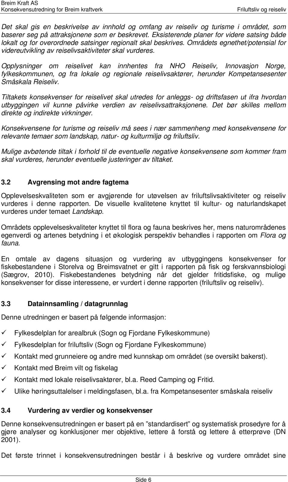 Opplysninger om reiselivet kan innhentes fra NHO Reiseliv, Innovasjon Norge, fylkeskommunen, og fra lokale og regionale reiselivsaktører, herunder Kompetansesenter Småskala Reiseliv.