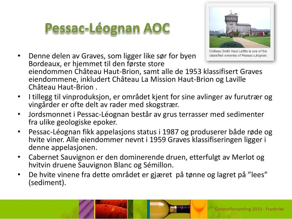 Jordsmonnet i Pessac-Léognan består av grus terrasser med sedimenter fra ulike geologiske epoker. Pessac-Léognan fikk appelasjons status i 1987 og produserer både røde og hvite viner.