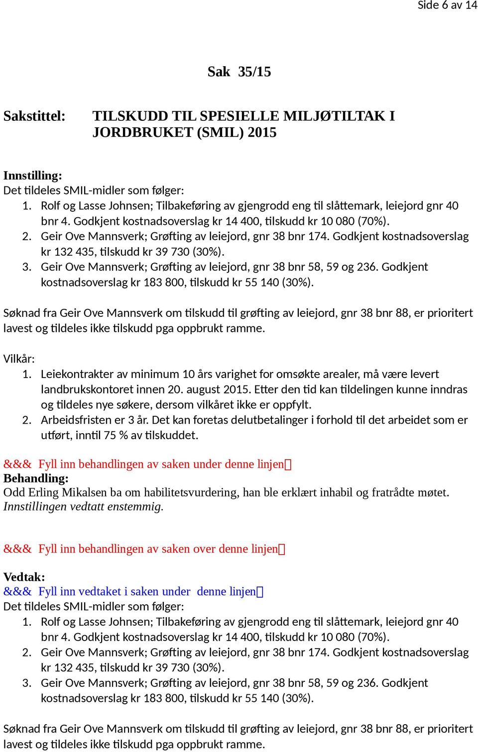 Geir Ove Mannsverk; Grøfting av leiejord, gnr 38 bnr 174. Godkjent kostnadsoverslag kr 132 435, tilskudd kr 39 730 (30%). 3. Geir Ove Mannsverk; Grøfting av leiejord, gnr 38 bnr 58, 59 og 236.