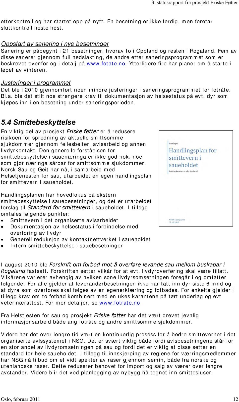 Fem av disse sanerer gjennom full nedslakting, de andre etter saneringsprogrammet som er beskrevet ovenfor og i detalj på www.fotate.no. Ytterligere fire har planer om å starte i løpet av vinteren.