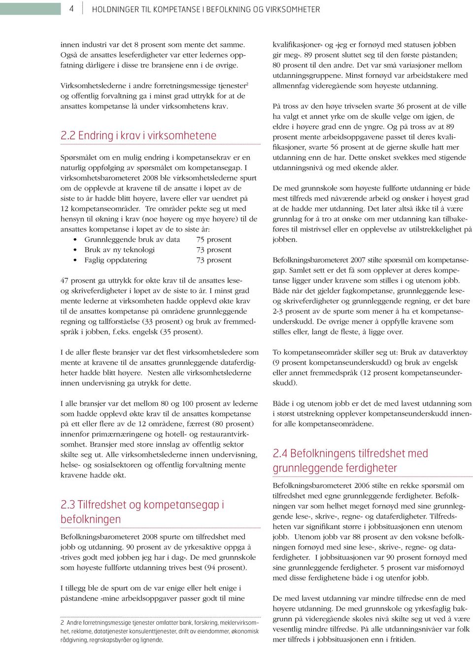 Virksomhetslederne i andre forretningsmessige tjenester 2 og offentlig forvaltning ga i minst grad uttrykk for at de ansattes kompetanse lå under virksomhetens krav. 2.2 Endring i krav i virksomhetene Spørsmålet om en mulig endring i kompetansekrav er en naturlig oppfølging av spørsmålet om kompetansegap.