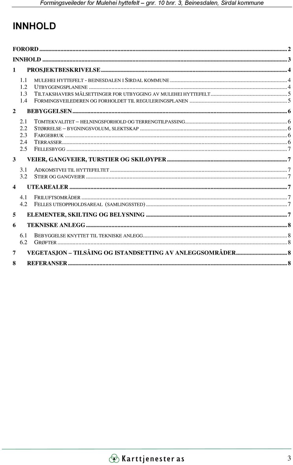 1 TOMTEKVALITET HELNINGSFORHOLD OG TERRENGTILPASSING... 6 2.2 STØRRELSE BYGNINGSVOLUM, SLEKTSKAP... 6 2.3 FARGEBRUK... 6 2.4 TERRASSER... 6 2.5 FELLESBYGG... 7 3 VEIER, GANGVEIER, TURSTIER OG SKILØYPER.