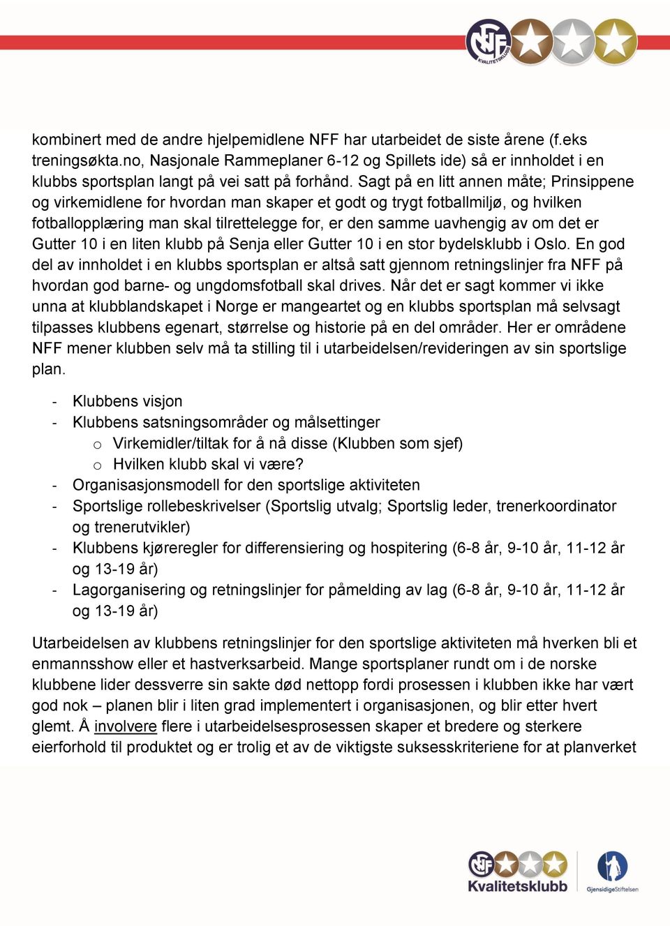 Sagt på en litt annen måte; Prinsippene og virkemidlene for hvordan man skaper et godt og trygt fotballmiljø, og hvilken fotballopplæring man skal tilrettelegge for, er den samme uavhengig av om det