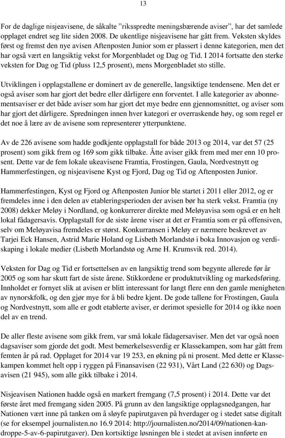 I 2014 fortsatte den sterke veksten for Dag og Tid (pluss 12,5 prosent), mens Morgenbladet sto stille. Utviklingen i opplagstallene er dominert av de generelle, langsiktige tendensene.