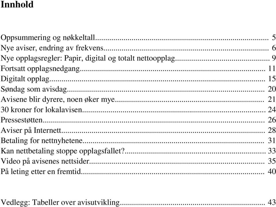 .. 15 Søndag som avisdag... 20 Avisene blir dyrere, noen øker mye... 21 30 kroner for lokalavisen... 24 Pressestøtten.