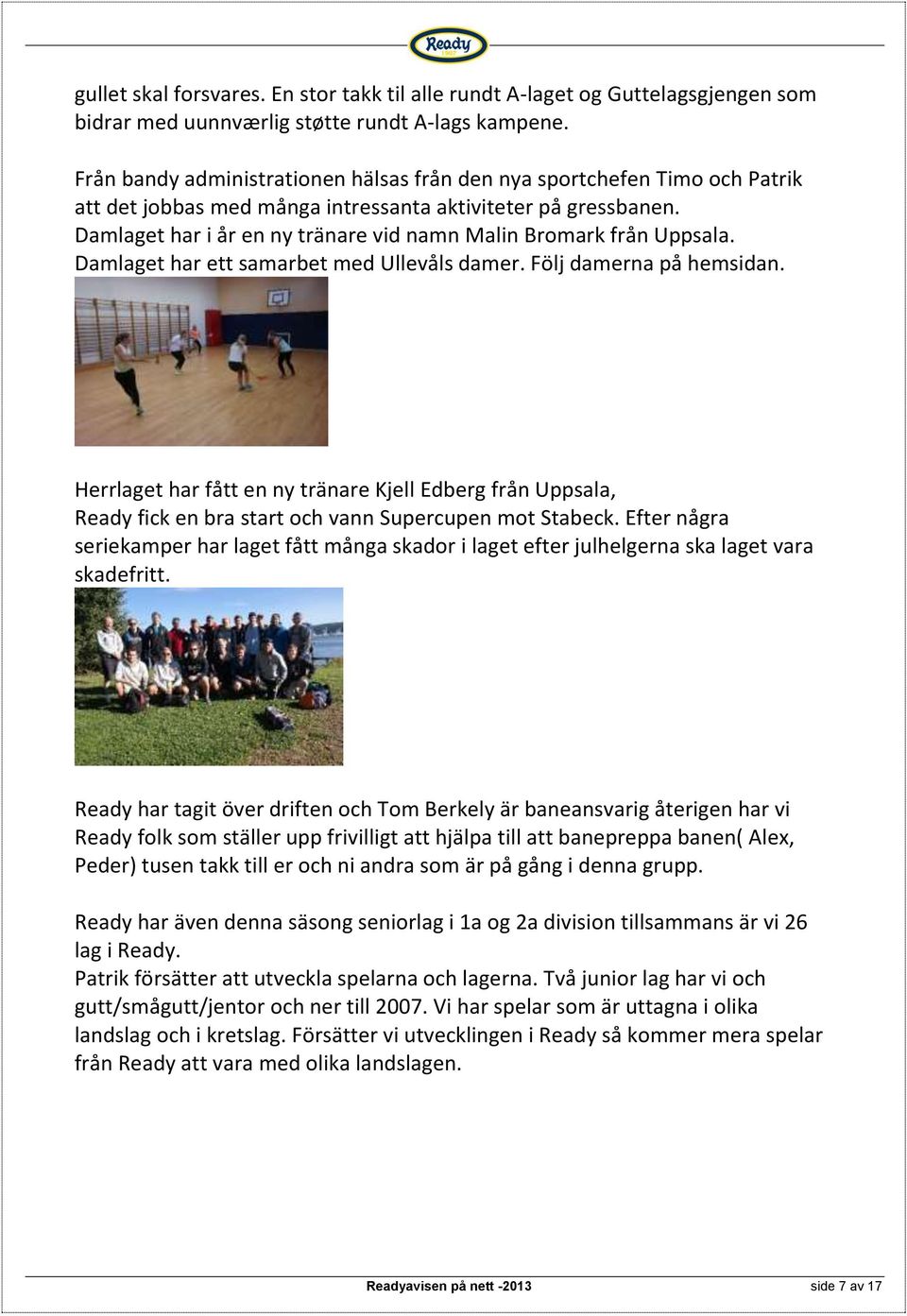 Damlaget har i år en ny tränare vid namn Malin Bromark från Uppsala. Damlaget har ett samarbet med Ullevåls damer. Följ damerna på hemsidan.