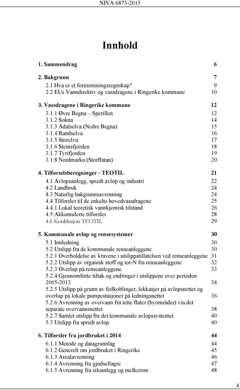 1 Avløpsanlegg, spredt avløp og industri 22 4.2 Landbruk 24 4.3 Naturlig bakgrunnsavrenning 24 4.4 Tilførsler til de enkelte hovedvassdragene 25 4.4.1 Lokal teoretisk vannkjemisk tilstand 26 4.