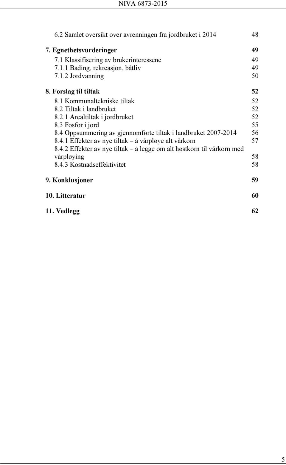 3 Fosfor i jord 55 8.4 Oppsummering av gjennomførte tiltak i landbruket 2007-2014 56 8.4.1 Effekter av nye tiltak å vårpløye alt vårkorn 57 8.4.2 Effekter av nye tiltak å legge om alt høstkorn til vårkorn med vårpløying 58 8.