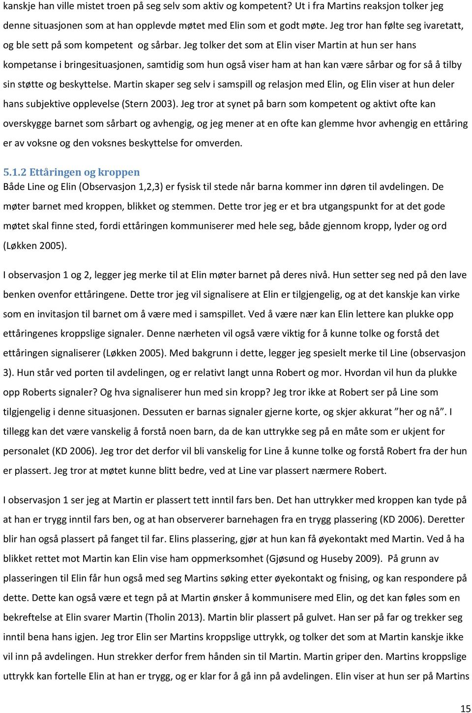 Jeg tolker det som at Elin viser Martin at hun ser hans kompetanse i bringesituasjonen, samtidig som hun også viser ham at han kan være sårbar og for så å tilby sin støtte og beskyttelse.