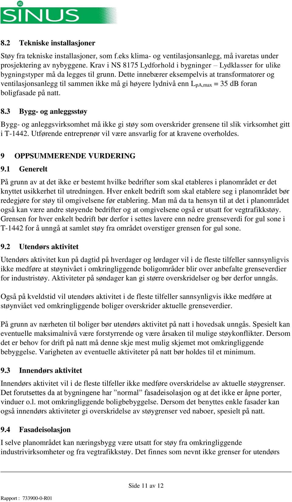 Dette innebærer eksempelvis at transformatorer og ventilasjonsanlegg til sammen ikke må gi høyere lydnivå enn LpA,max = 35 db foran boligfasade på natt. 8.