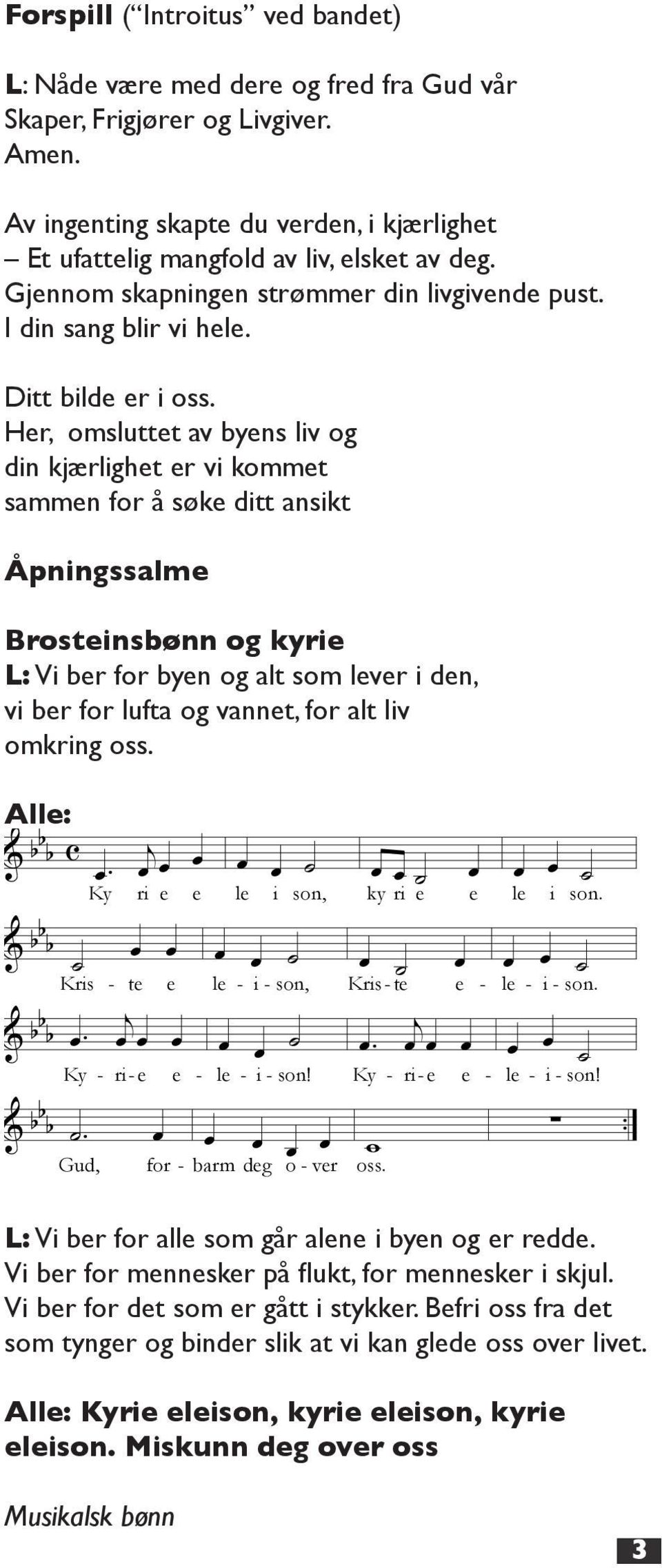 Her, omsluttet av byens liv og din kjærlighet er vi kommet sammen for å søke ditt ansikt Åpningssalme Brosteinsbønn og kyrie L: Vi ber for byen og alt som lever i den, vi ber for lufta og vannet, for