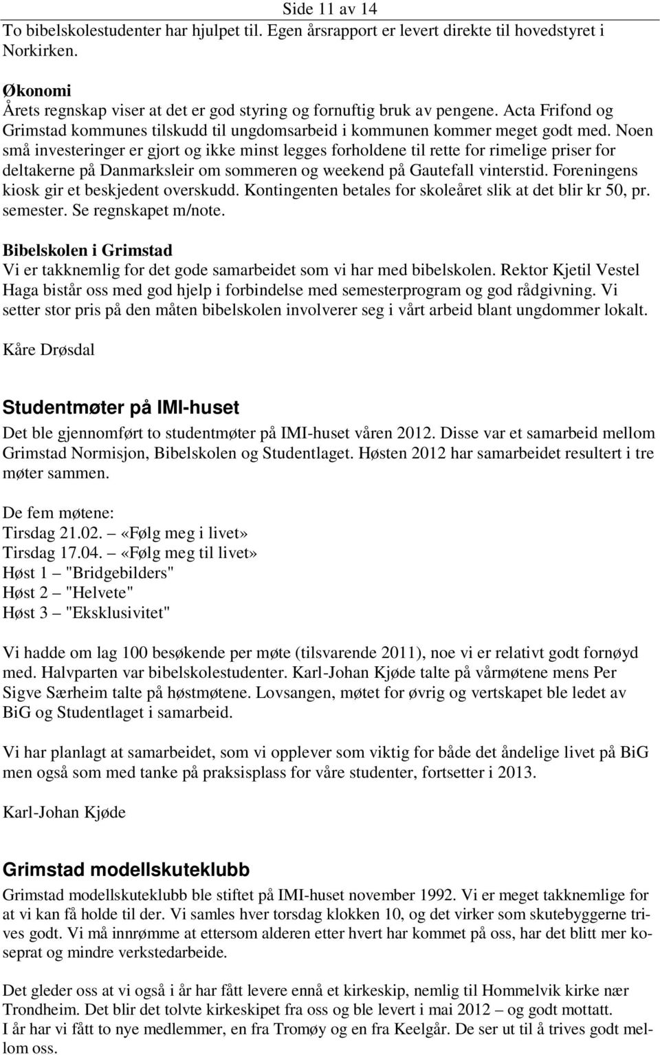 Noen små investeringer er gjort og ikke minst legges forholdene til rette for rimelige priser for deltakerne på Danmarksleir om sommeren og weekend på Gautefall vinterstid.