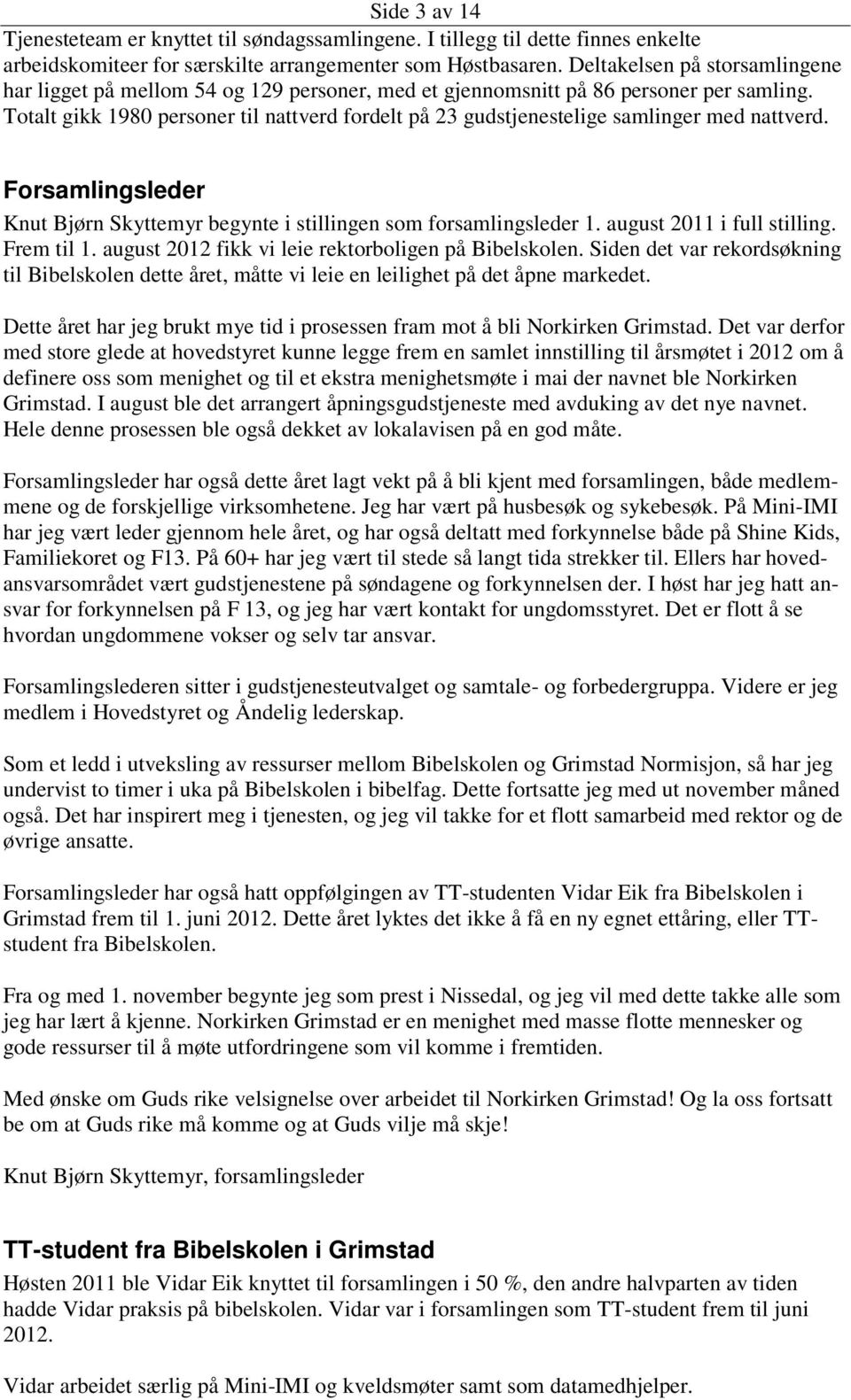 Totalt gikk 1980 personer til nattverd fordelt på 23 gudstjenestelige samlinger med nattverd. Forsamlingsleder Knut Bjørn Skyttemyr begynte i stillingen som forsamlingsleder 1.