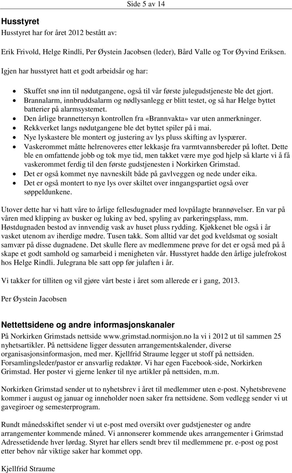 Brannalarm, innbruddsalarm og nødlysanlegg er blitt testet, og så har Helge byttet batterier på alarmsystemet. Den årlige brannettersyn kontrollen fra «Brannvakta» var uten anmerkninger.