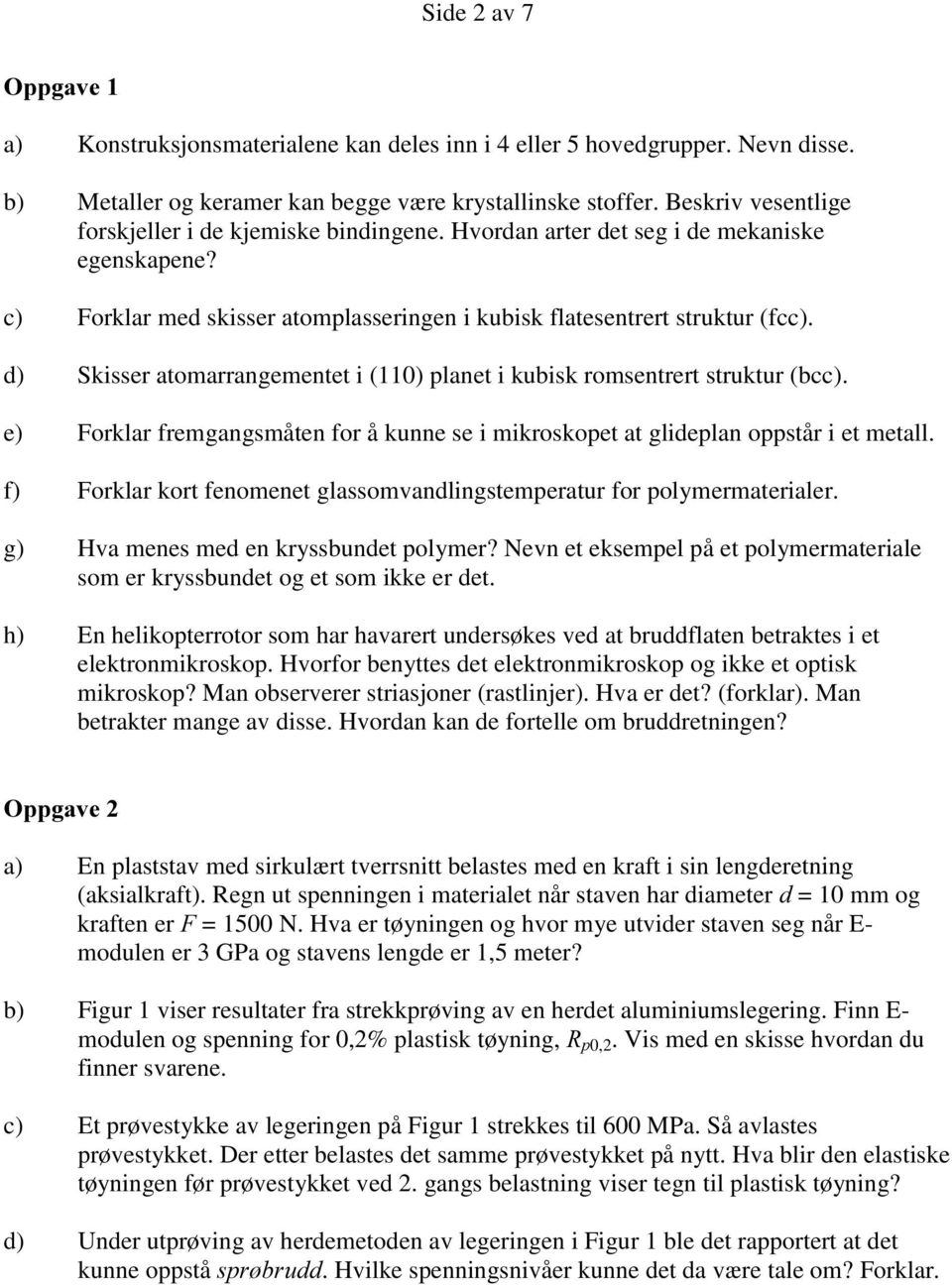 d) Skisser atomarrangementet i (110) planet i kubisk romsentrert struktur (bcc). e) Forklar fremgangsmåten for å kunne se i mikroskopet at glideplan oppstår i et metall.