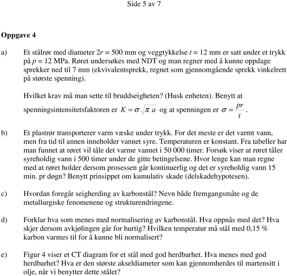 Hvilket krav må man sette til bruddseigheten? (Husk enheten). Benytt at SU spenningsintensitetsfaktoren er. = σ π D og at spenningen er σ =. W b) Et plastrør transporterer varm væske under trykk.