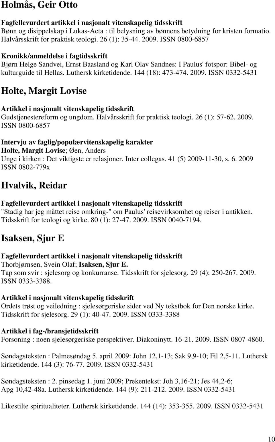 ISSN 0332-5431 Holte, Margit Lovise Artikkel i nasjonalt vitenskapelig tidsskrift Gudstjenestereform og ungdom. Halvårsskrift for praktisk teologi. 26 (1): 57-62. 2009.