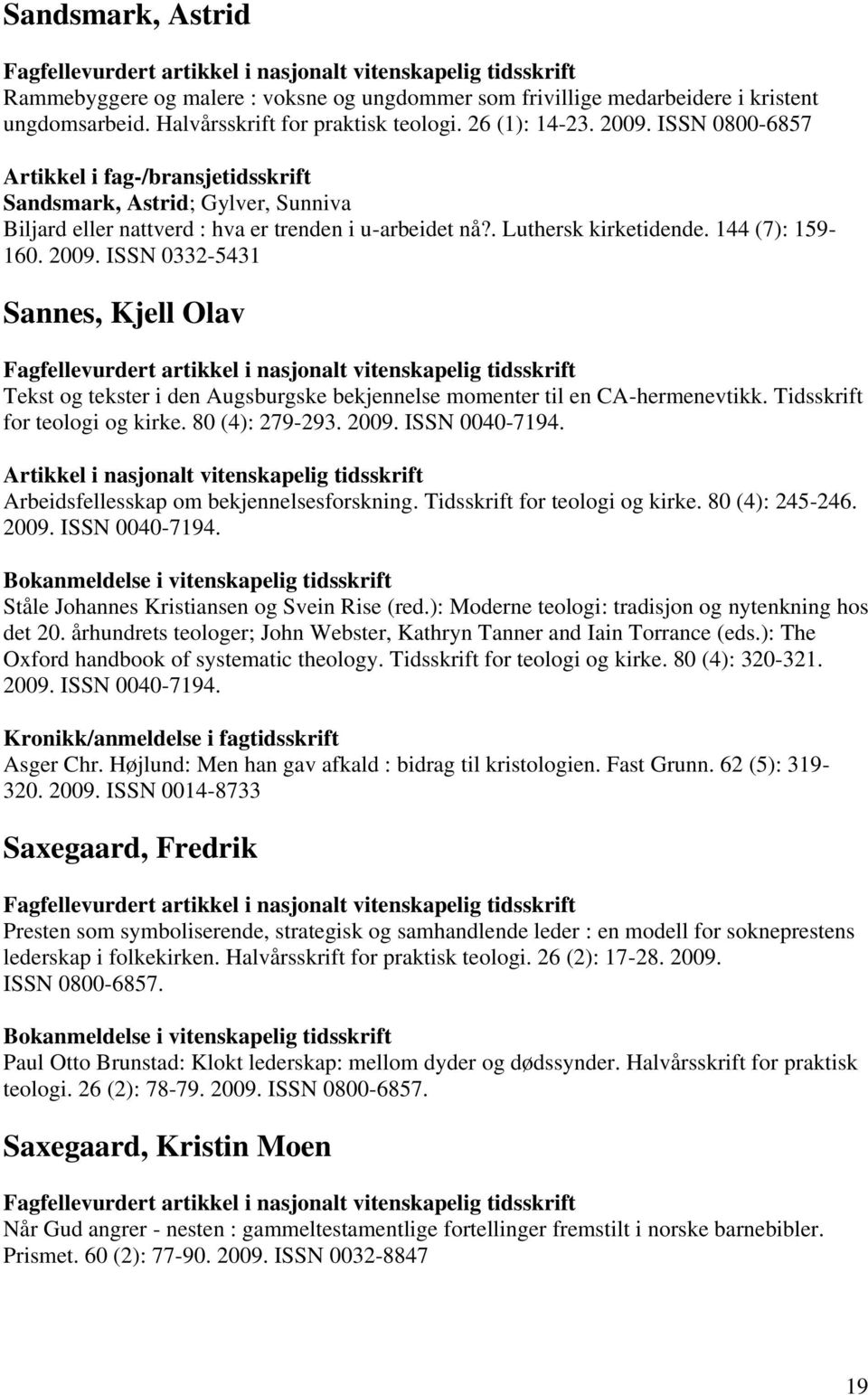 ISSN 0332-5431 Sannes, Kjell Olav Tekst og tekster i den Augsburgske bekjennelse momenter til en CA-hermenevtikk. Tidsskrift for teologi og kirke. 80 (4): 279-293. 2009. ISSN 0040-7194.