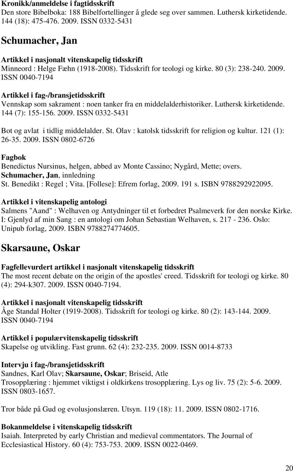 ISSN 0040-7194 Vennskap som sakrament : noen tanker fra en middelalderhistoriker. Luthersk kirketidende. 144 (7): 155-156. 2009. ISSN 0332-5431 Bot og avlat i tidlig middelalder. St.