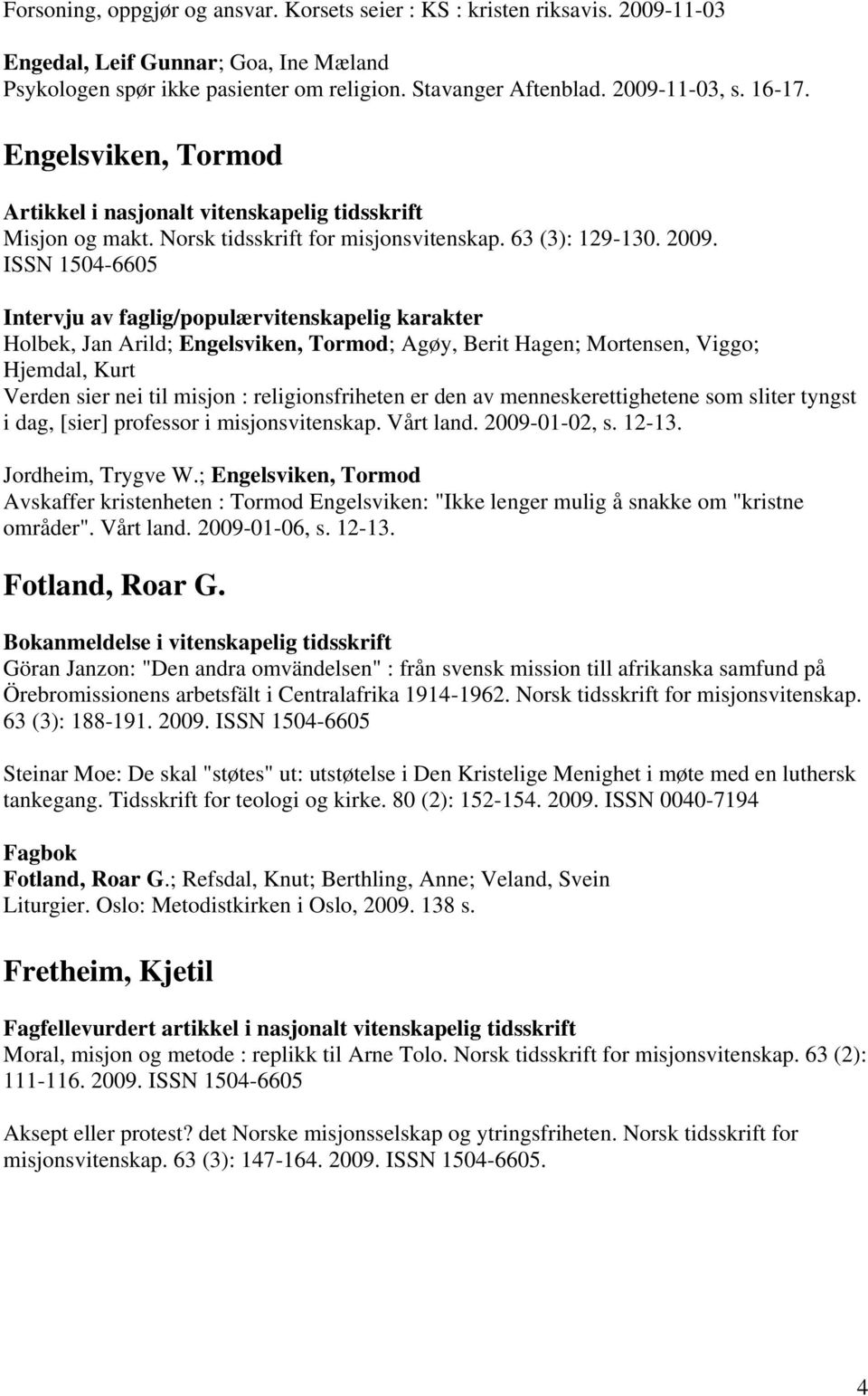 ISSN 1504-6605 Intervju av faglig/populærvitenskapelig karakter Holbek, Jan Arild; Engelsviken, Tormod; Agøy, Berit Hagen; Mortensen, Viggo; Hjemdal, Kurt Verden sier nei til misjon :