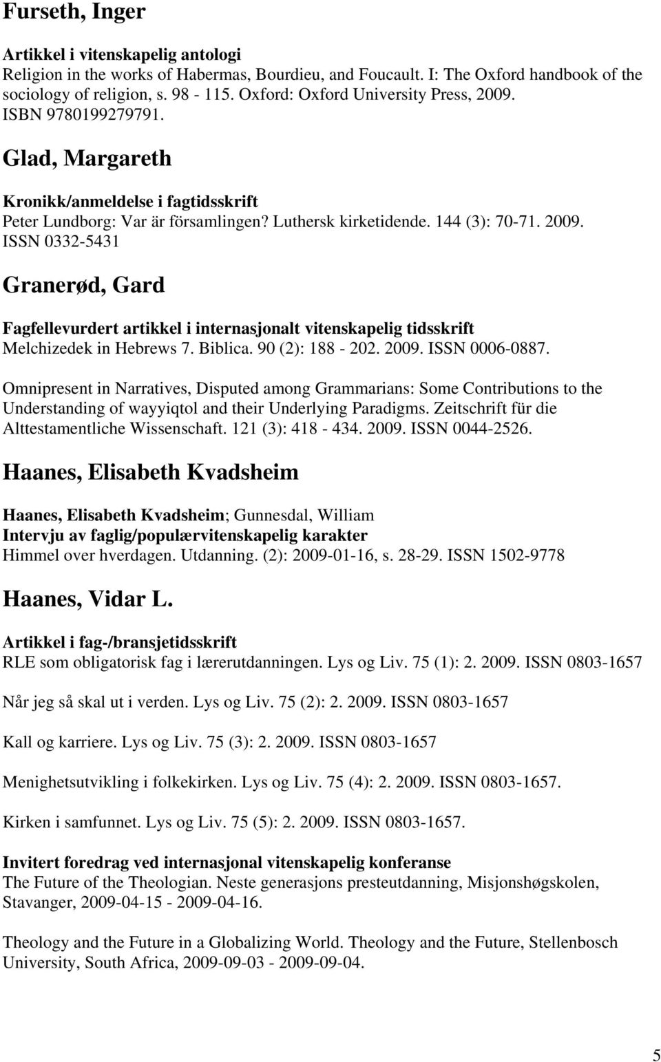 ISSN 0332-5431 Granerød, Gard Fagfellevurdert artikkel i internasjonalt vitenskapelig tidsskrift Melchizedek in Hebrews 7. Biblica. 90 (2): 188-202. 2009. ISSN 0006-0887.