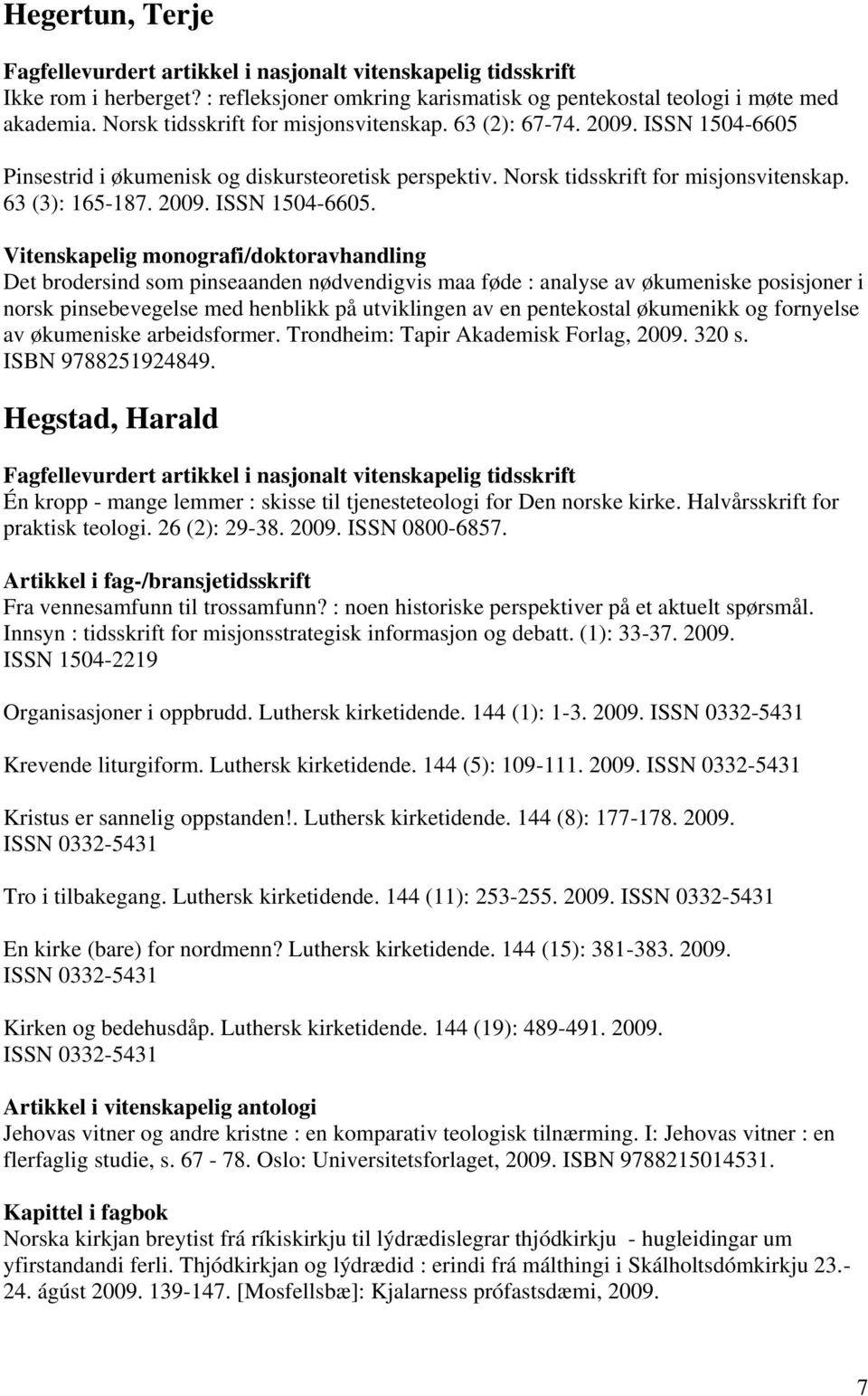 Vitenskapelig monografi/doktoravhandling Det brodersind som pinseaanden nødvendigvis maa føde : analyse av økumeniske posisjoner i norsk pinsebevegelse med henblikk på utviklingen av en pentekostal