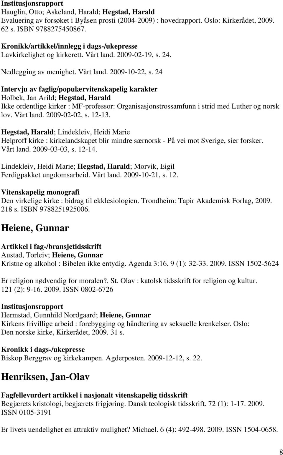 24 Intervju av faglig/populærvitenskapelig karakter Holbek, Jan Arild; Hegstad, Harald Ikke ordentlige kirker : MF-professor: Organisasjonstrossamfunn i strid med Luther og norsk lov. Vårt land.