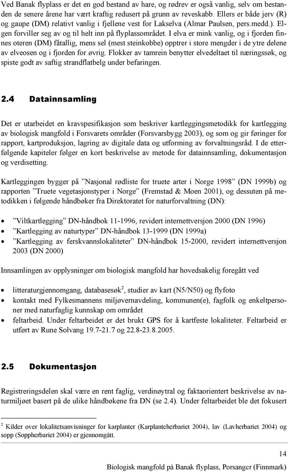 I elva er mink vanlig, og i fjorden finnes oteren (DM) fåtallig, mens sel (mest steinkobbe) opptrer i store mengder i de ytre delene av elveosen og i fjorden for øvrig.