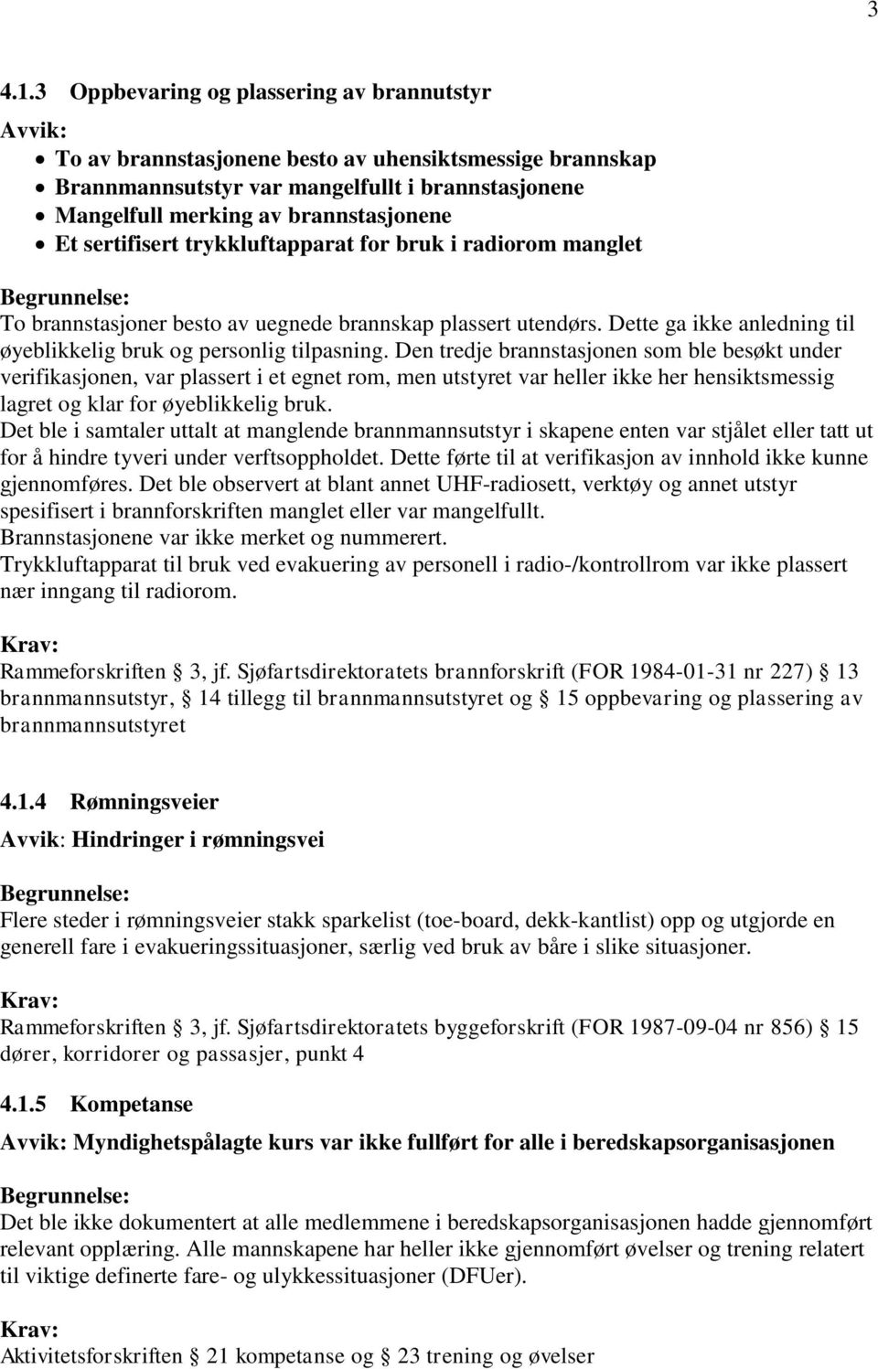 sertifisert trykkluftapparat for bruk i radiorom manglet To brannstasjoner besto av uegnede brannskap plassert utendørs. Dette ga ikke anledning til øyeblikkelig bruk og personlig tilpasning.