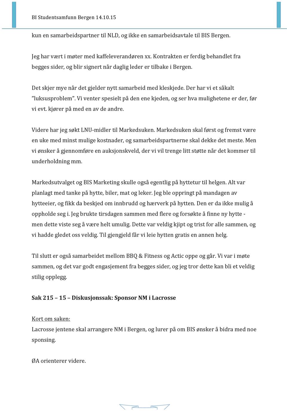 Vi venter spesielt på den ene kjeden, og ser hva mulighetene er der, før vi evt. kjører på med en av de andre. Videre har jeg søkt LNUmidler til Markedsuken.