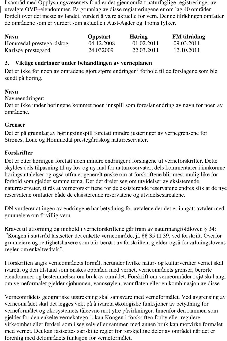 Denne tilrådingen omfatter de områdene som er vurdert som aktuelle i Aust-Agder og Troms fylker. Navn Oppstart Høring FM tilråding Hommedal prestegårdskog 04.12.2008 01.02.2011 09.03.