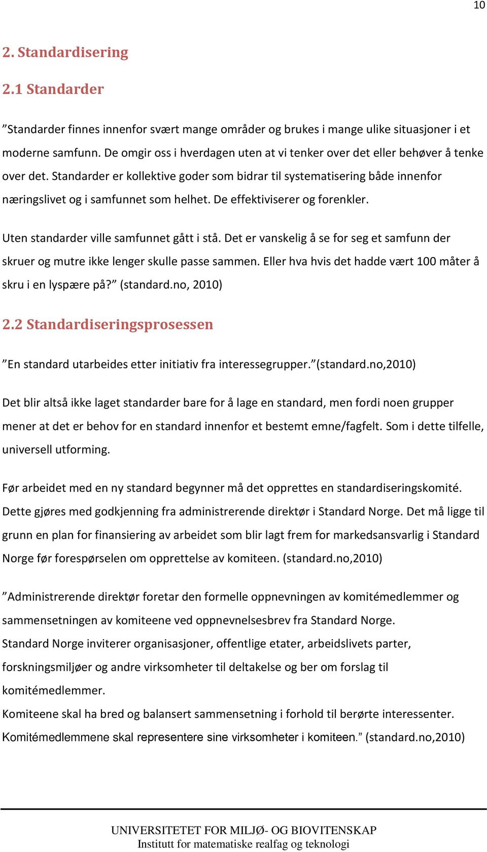 De effektiviserer og forenkler. Uten standarder ville samfunnet gått i stå. Det er vanskelig å se for seg et samfunn der skruer og mutre ikke lenger skulle passe sammen.