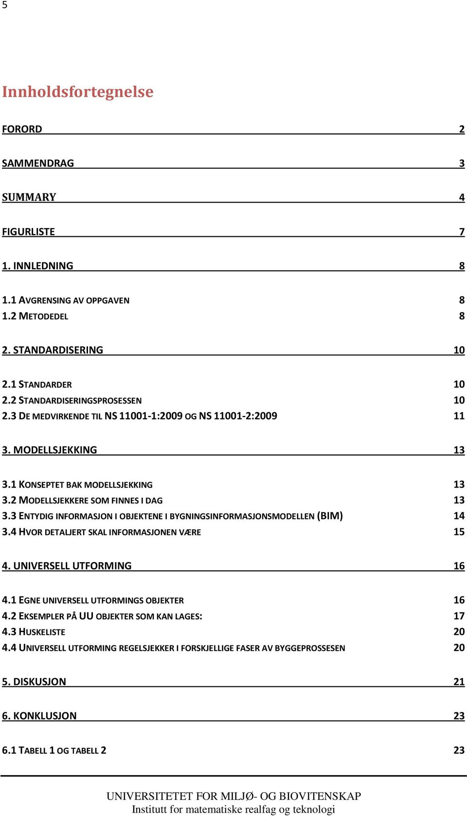 3 ENTYDIG INFORMASJON I OBJEKTENE I BYGNINGSINFORMASJONSMODELLEN (BIM) 14 3.4 HVOR DETALJERT SKAL INFORMASJONEN VÆRE 15 4. UNIVERSELL UTFORMING 16 4.1 EGNE UNIVERSELL UTFORMINGS OBJEKTER 16 4.