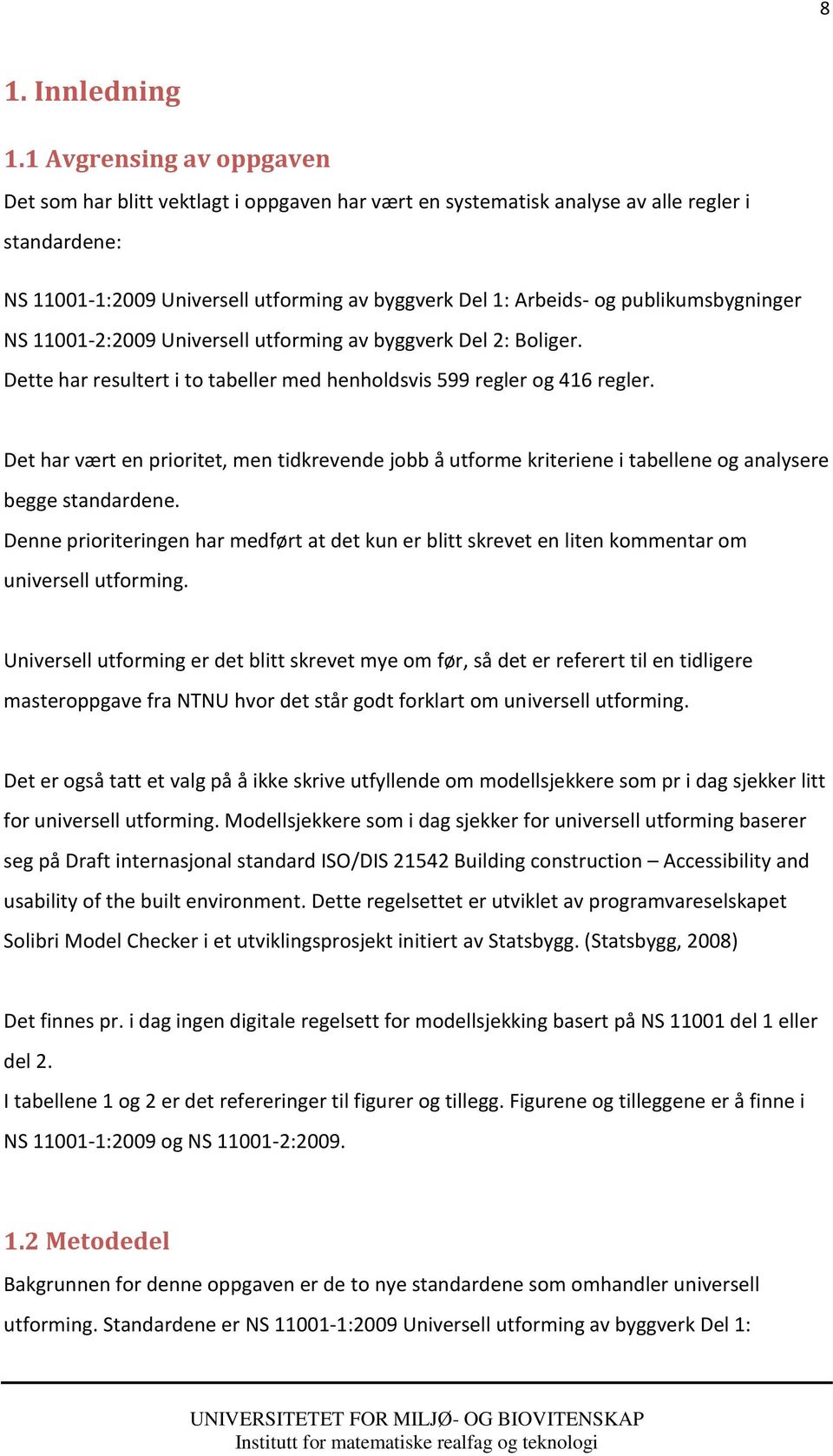 publikumsbygninger NS 11001-2:2009 Universell utforming av verk Del 2: Boliger. Dette har resultert i to tabeller med henholdsvis 599 regler og 416 regler.