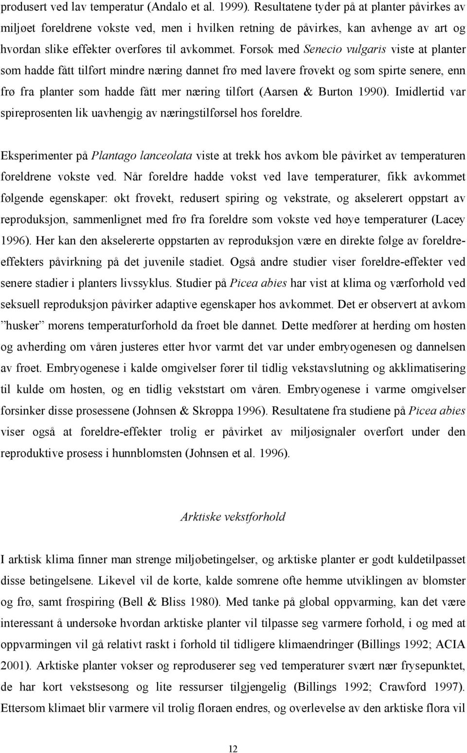 Forsøk med Senecio vulgaris viste at planter som hadde fått tilført mindre næring dannet frø med lavere frøvekt og som spirte senere, enn frø fra planter som hadde fått mer næring tilført (Aarsen &