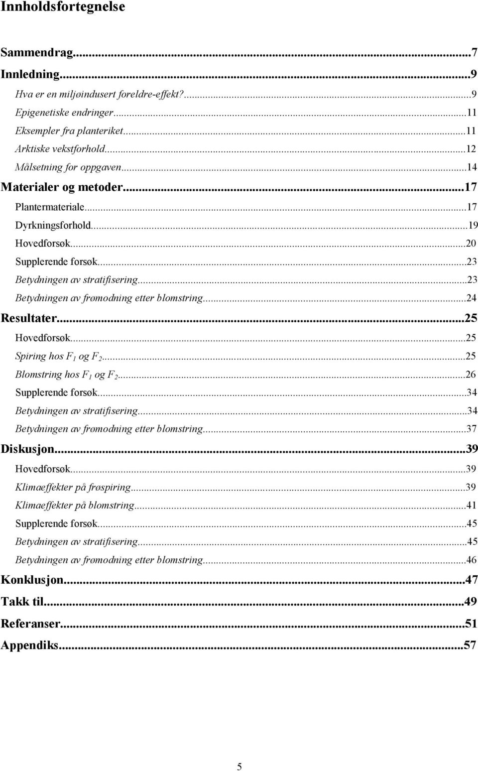 ..23 Betydningen av frømodning etter blomstring...24 Resultater...25 Hovedforsøk...25 Spiring hos F 1 og F 2...25 Blomstring hos F 1 og F 2...26 Supplerende forsøk...34 Betydningen av stratifisering.