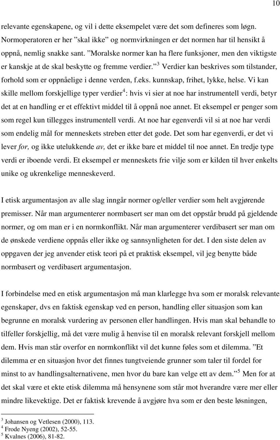 kunnskap, frihet, lykke, helse. Vi kan skille mellom forskjellige typer verdier 4 : hvis vi sier at noe har instrumentell verdi, betyr det at en handling er et effektivt middel til å oppnå noe annet.