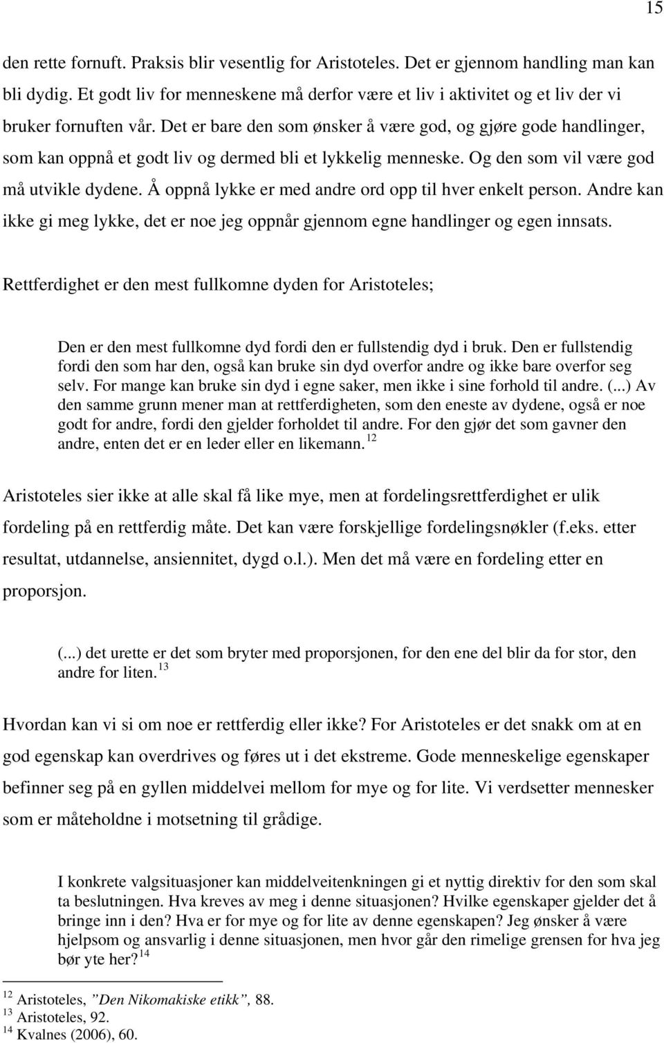 Det er bare den som ønsker å være god, og gjøre gode handlinger, som kan oppnå et godt liv og dermed bli et lykkelig menneske. Og den som vil være god må utvikle dydene.