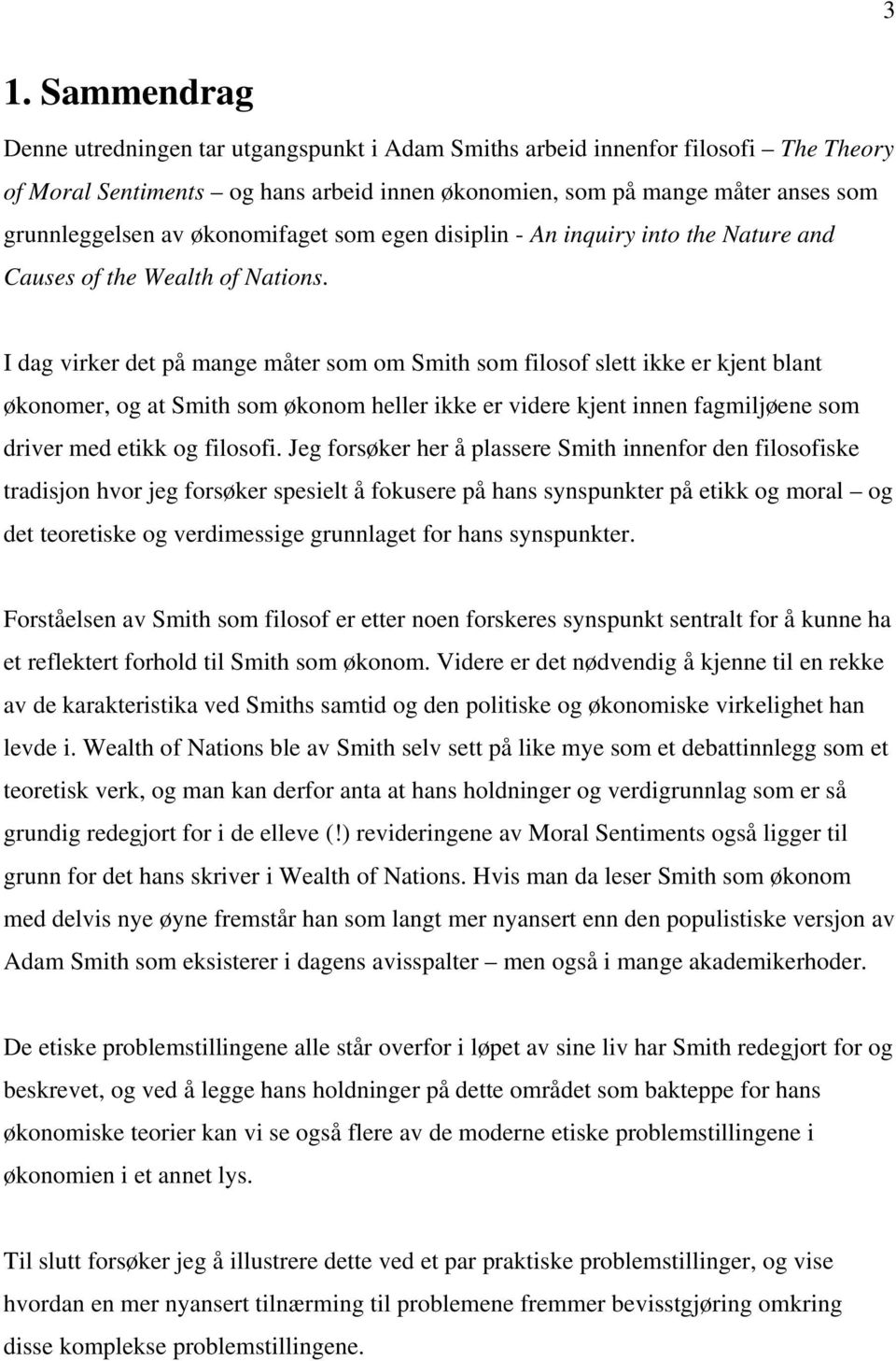 I dag virker det på mange måter som om Smith som filosof slett ikke er kjent blant økonomer, og at Smith som økonom heller ikke er videre kjent innen fagmiljøene som driver med etikk og filosofi.