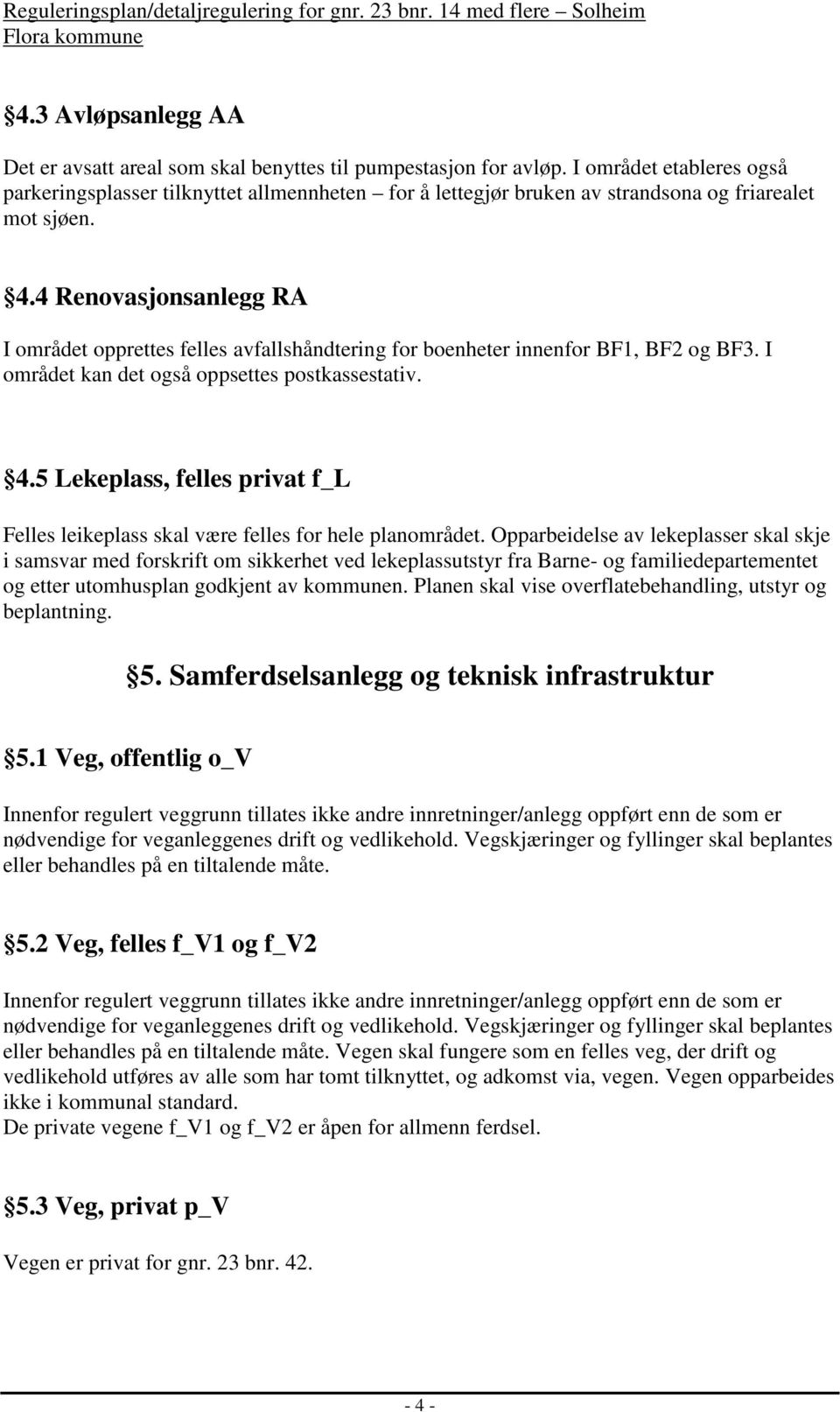 4 Renovasjonsanlegg RA I området opprettes felles avfallshåndtering for boenheter innenfor BF1, BF2 og BF3. I området kan det også oppsettes postkassestativ. 4.